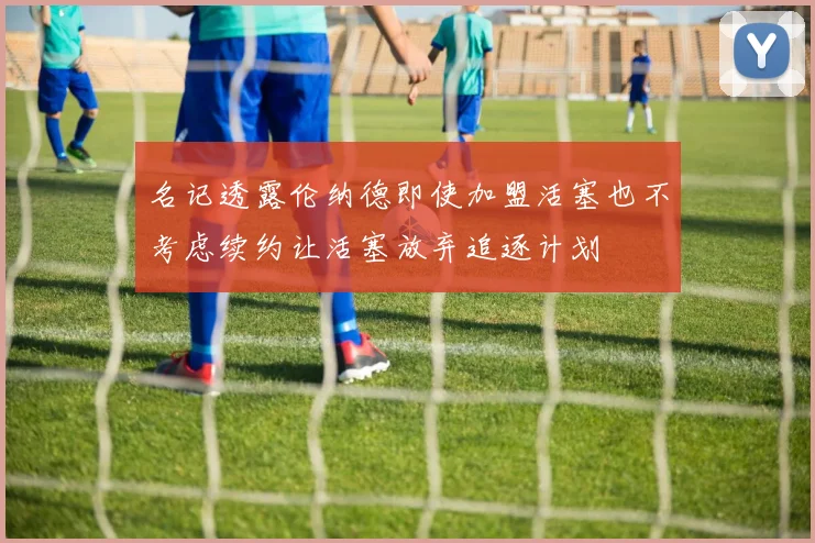 名记透露伦纳德即使加盟活塞也不考虑续约让活塞放弃追逐计划