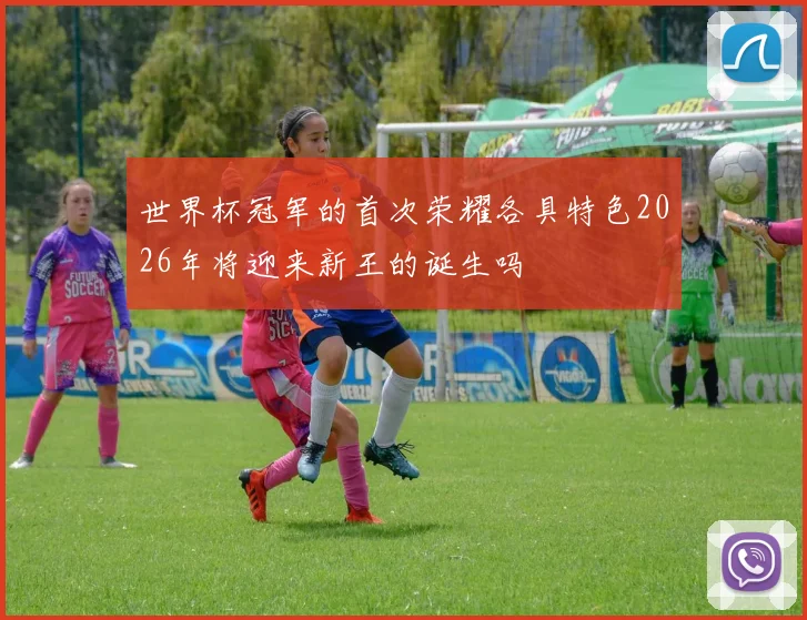世界杯冠军的首次荣耀各具特色2026年将迎来新王的诞生吗