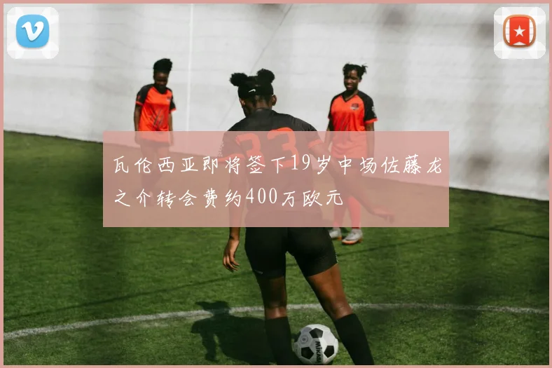 瓦伦西亚即将签下19岁中场佐藤龙之介转会费约400万欧元
