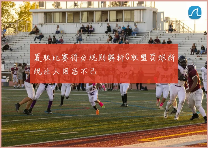 夏联比赛得分规则解析G联盟罚球新规让人困惑不已