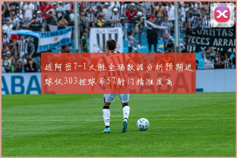 迈阿密7-1大胜全场数据分析预期进球仅303控球率57射门精准度高