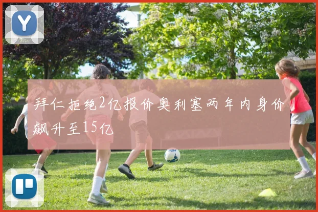 拜仁拒绝2亿报价奥利塞两年内身价飙升至15亿
