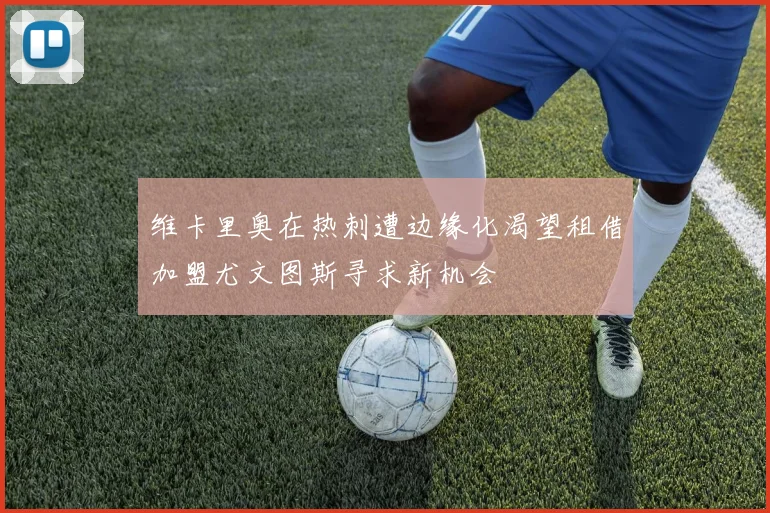 维卡里奥在热刺遭边缘化渴望租借加盟尤文图斯寻求新机会